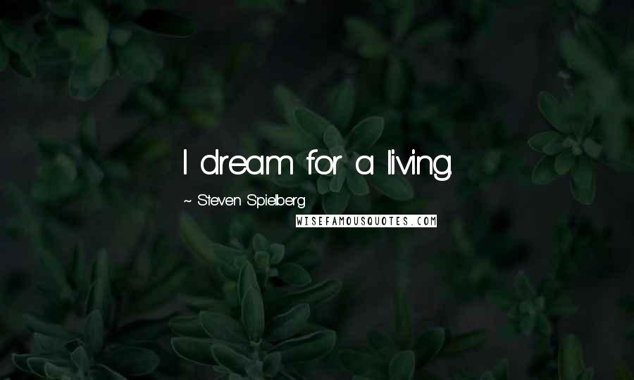 Steven Spielberg Quotes: I dream for a living.