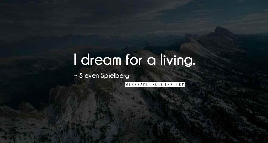 Steven Spielberg Quotes: I dream for a living.