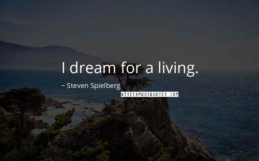 Steven Spielberg Quotes: I dream for a living.