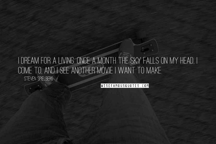 Steven Spielberg Quotes: I dream for a living. Once a month the sky falls on my head, I come to, and I see another movie I want to make.