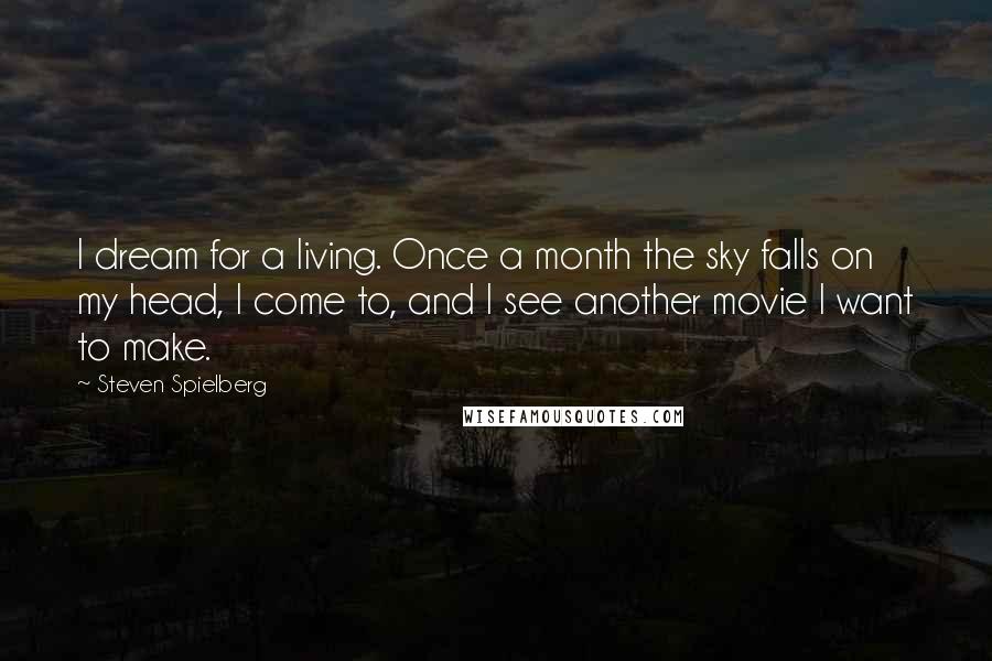 Steven Spielberg Quotes: I dream for a living. Once a month the sky falls on my head, I come to, and I see another movie I want to make.