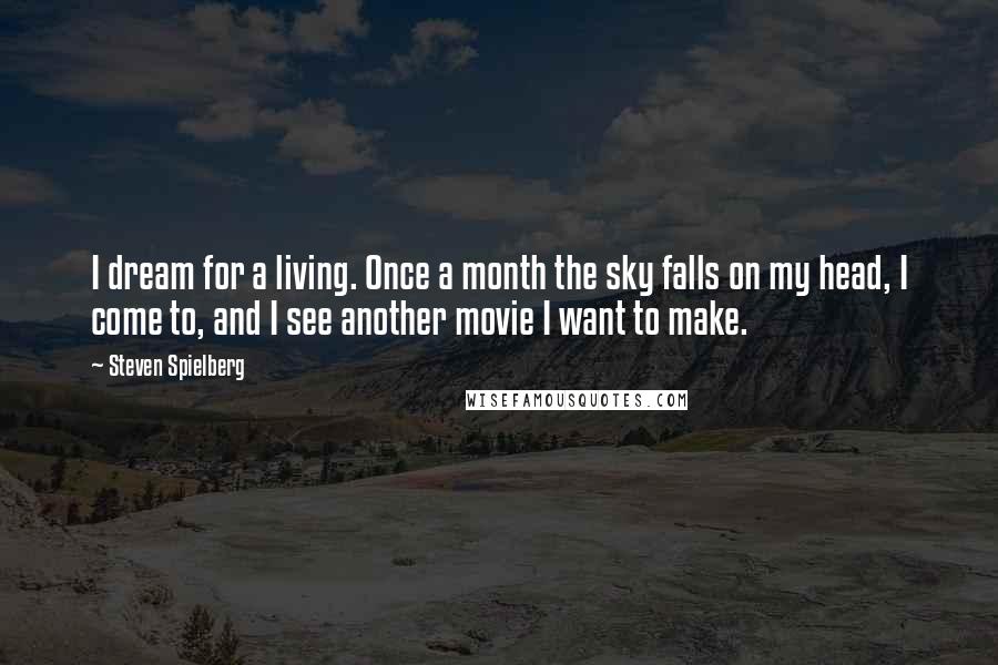 Steven Spielberg Quotes: I dream for a living. Once a month the sky falls on my head, I come to, and I see another movie I want to make.