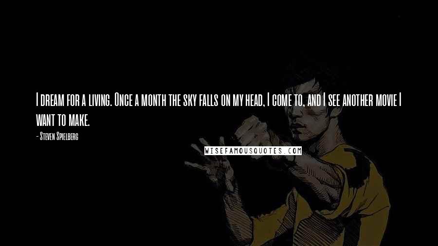 Steven Spielberg Quotes: I dream for a living. Once a month the sky falls on my head, I come to, and I see another movie I want to make.