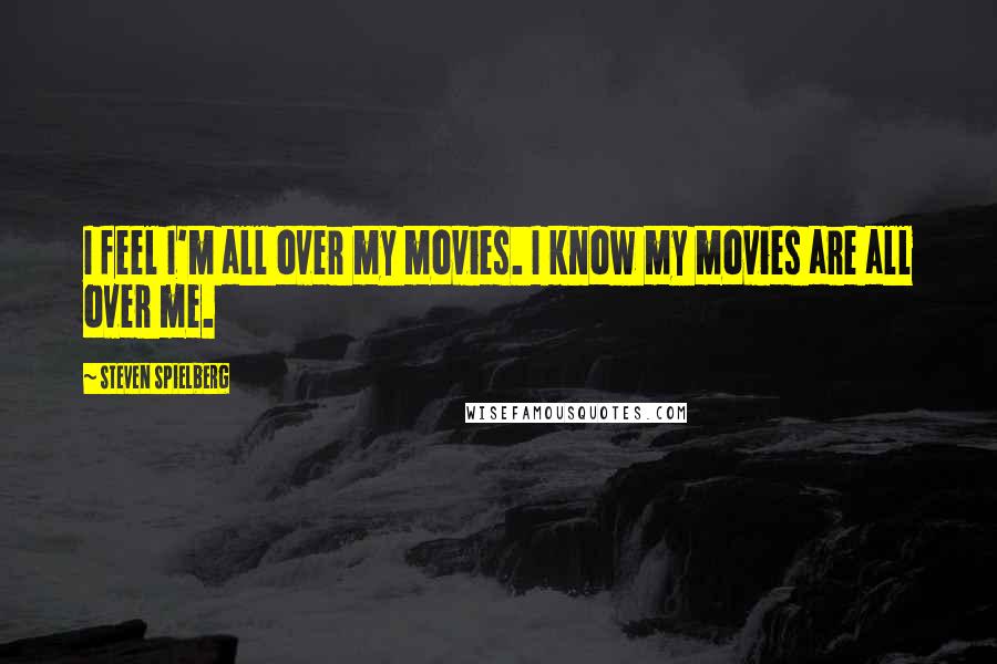 Steven Spielberg Quotes: I feel I'm all over my movies. I know my movies are all over me.