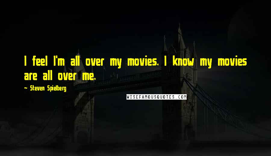 Steven Spielberg Quotes: I feel I'm all over my movies. I know my movies are all over me.