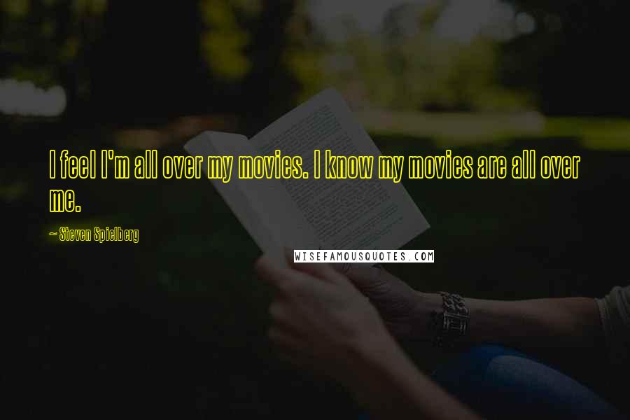 Steven Spielberg Quotes: I feel I'm all over my movies. I know my movies are all over me.