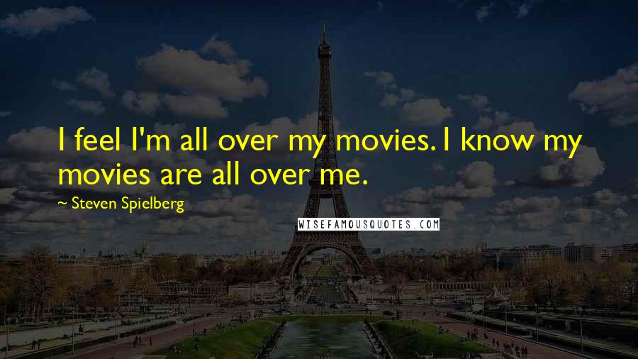 Steven Spielberg Quotes: I feel I'm all over my movies. I know my movies are all over me.
