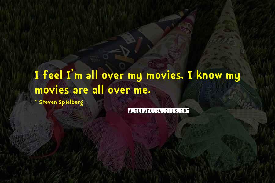 Steven Spielberg Quotes: I feel I'm all over my movies. I know my movies are all over me.