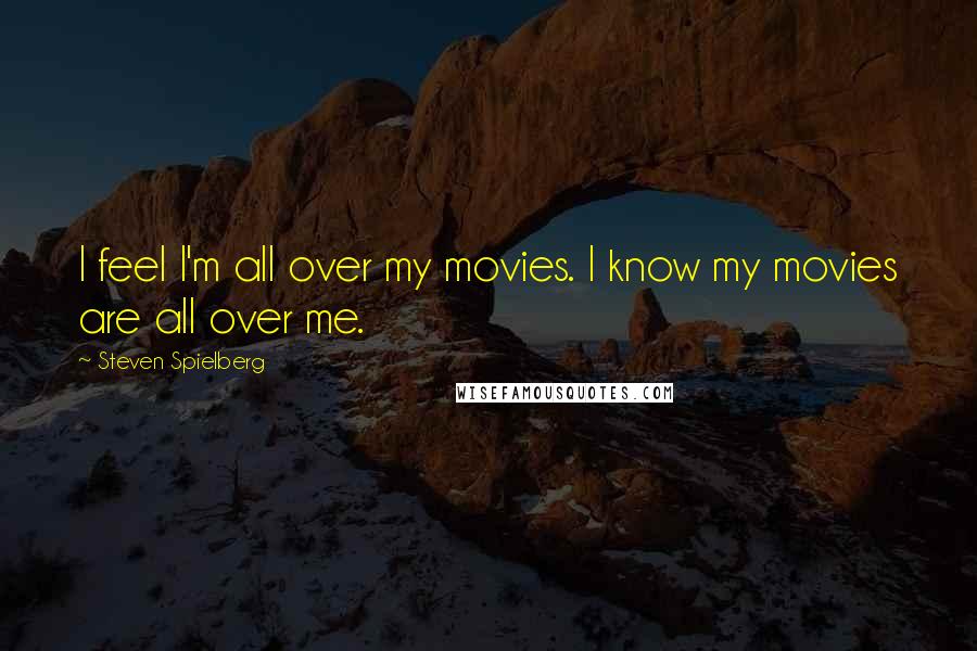 Steven Spielberg Quotes: I feel I'm all over my movies. I know my movies are all over me.