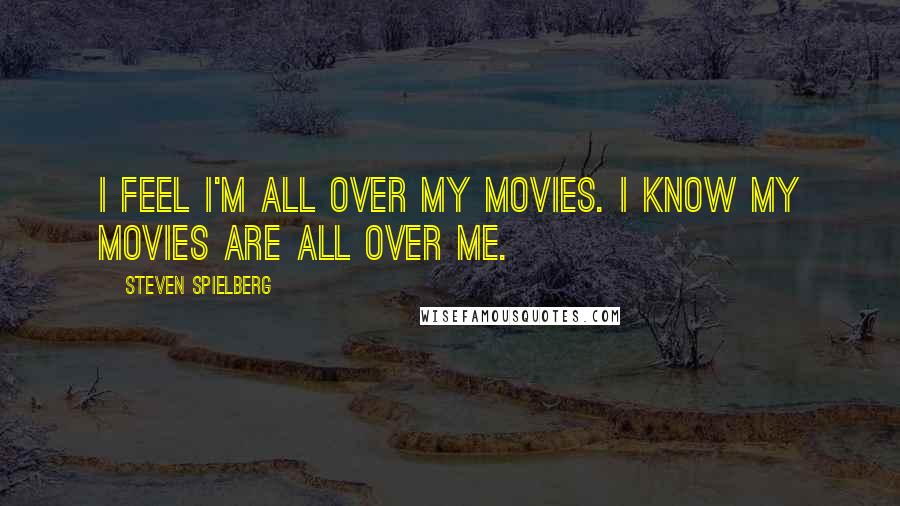 Steven Spielberg Quotes: I feel I'm all over my movies. I know my movies are all over me.