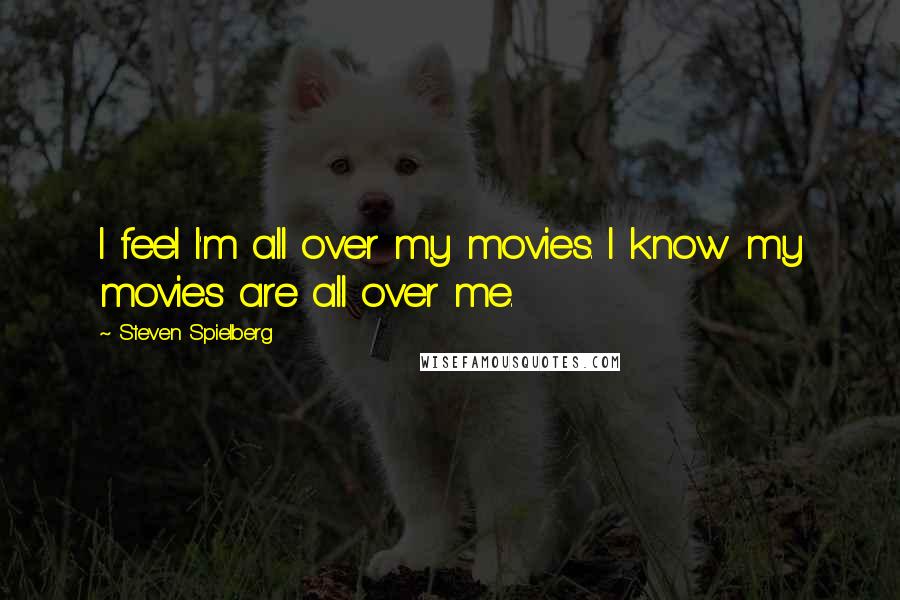 Steven Spielberg Quotes: I feel I'm all over my movies. I know my movies are all over me.