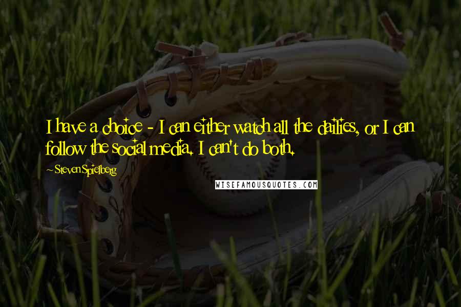 Steven Spielberg Quotes: I have a choice - I can either watch all the dailies, or I can follow the social media. I can't do both.