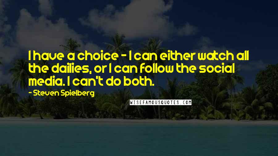 Steven Spielberg Quotes: I have a choice - I can either watch all the dailies, or I can follow the social media. I can't do both.