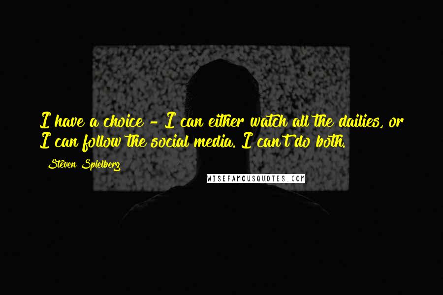 Steven Spielberg Quotes: I have a choice - I can either watch all the dailies, or I can follow the social media. I can't do both.