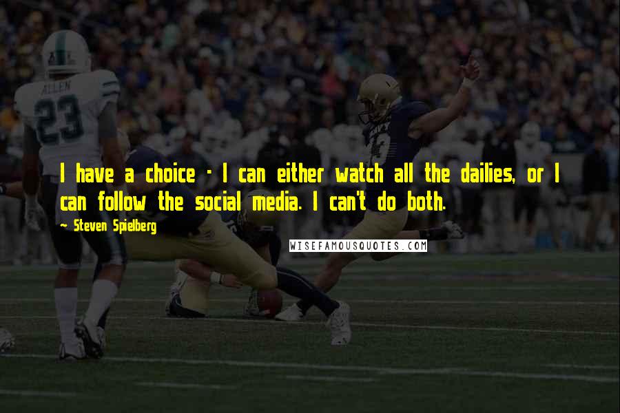 Steven Spielberg Quotes: I have a choice - I can either watch all the dailies, or I can follow the social media. I can't do both.