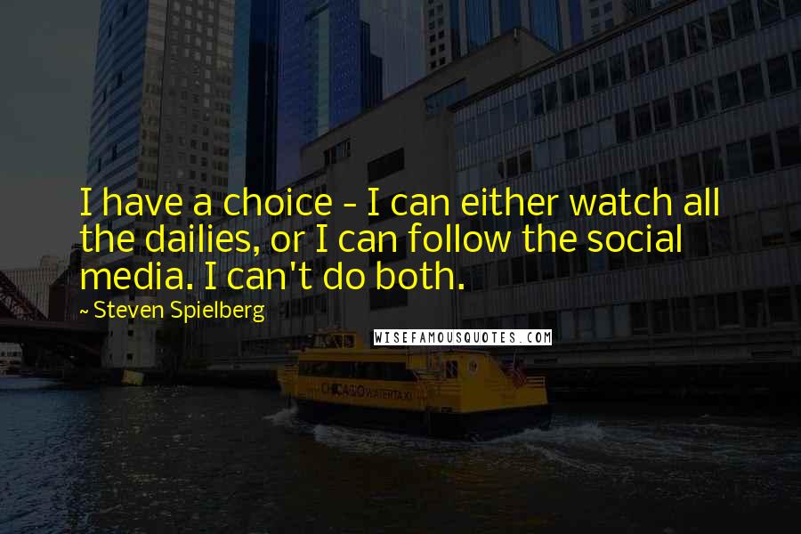 Steven Spielberg Quotes: I have a choice - I can either watch all the dailies, or I can follow the social media. I can't do both.