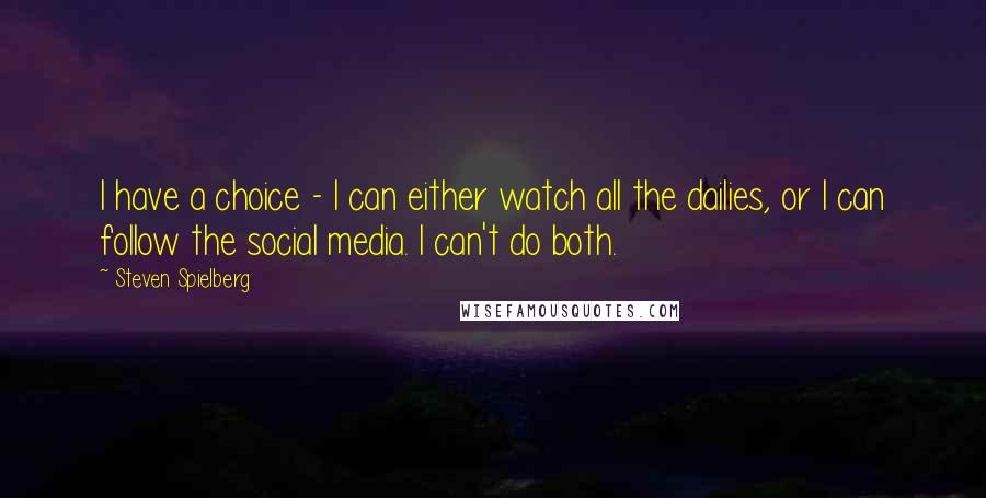 Steven Spielberg Quotes: I have a choice - I can either watch all the dailies, or I can follow the social media. I can't do both.