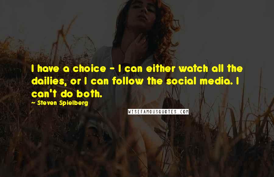 Steven Spielberg Quotes: I have a choice - I can either watch all the dailies, or I can follow the social media. I can't do both.