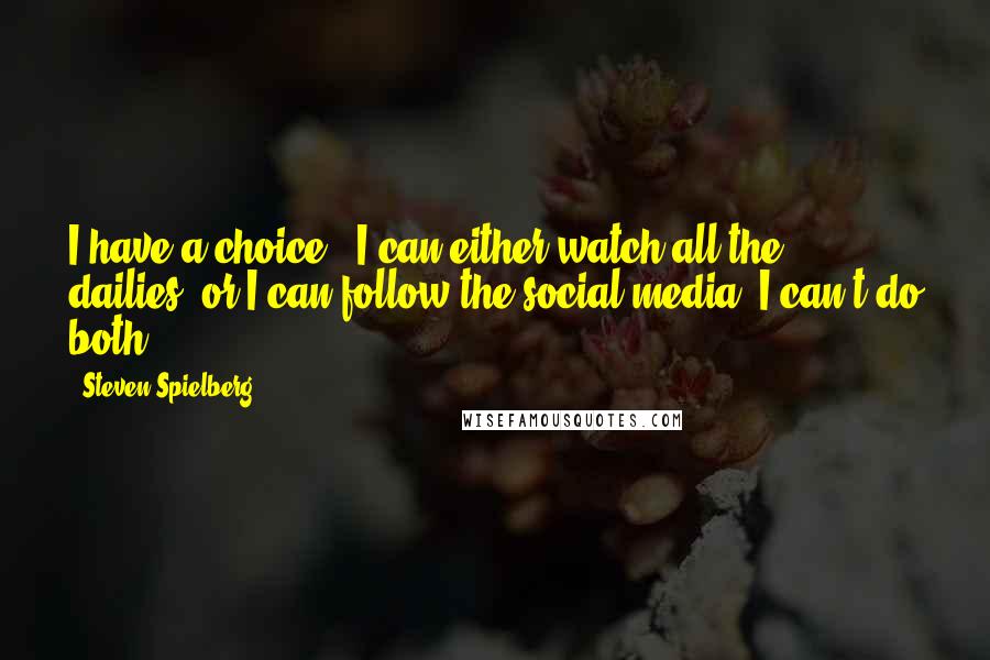 Steven Spielberg Quotes: I have a choice - I can either watch all the dailies, or I can follow the social media. I can't do both.