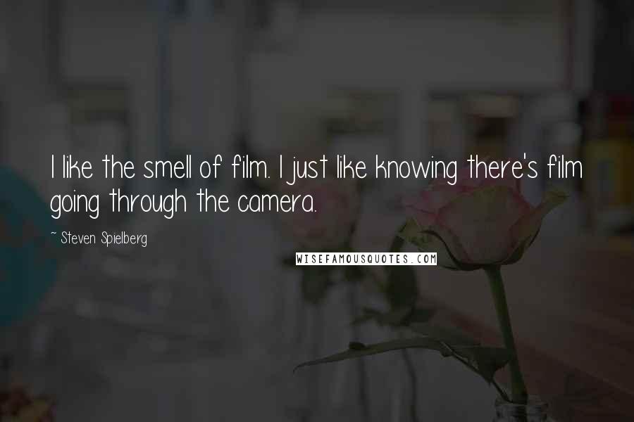 Steven Spielberg Quotes: I like the smell of film. I just like knowing there's film going through the camera.