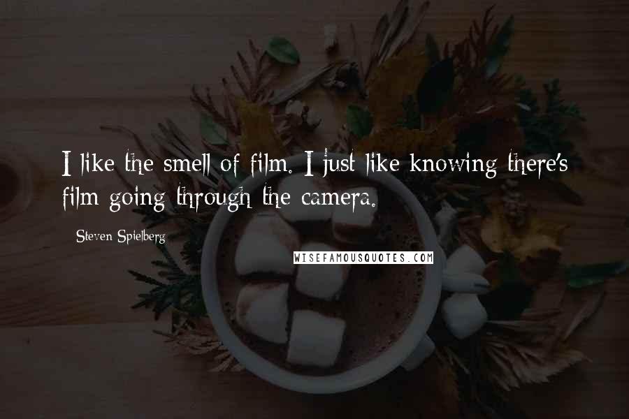 Steven Spielberg Quotes: I like the smell of film. I just like knowing there's film going through the camera.