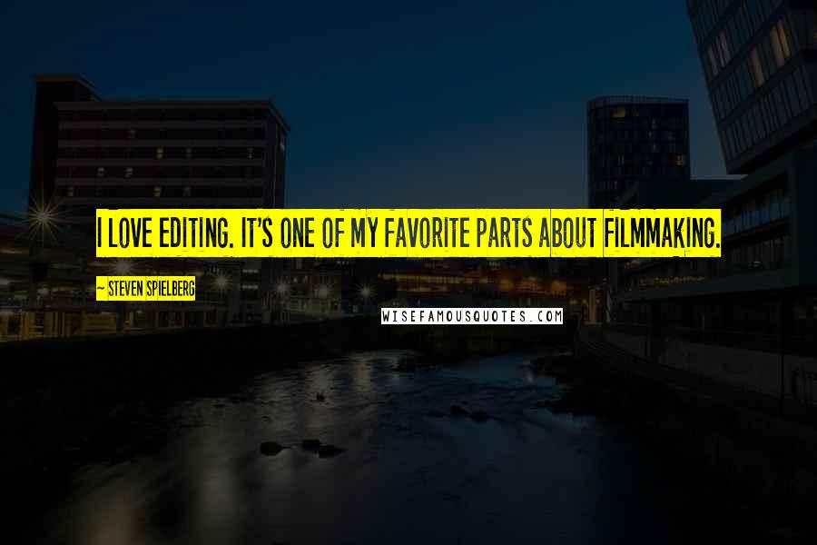Steven Spielberg Quotes: I love editing. It's one of my favorite parts about filmmaking.