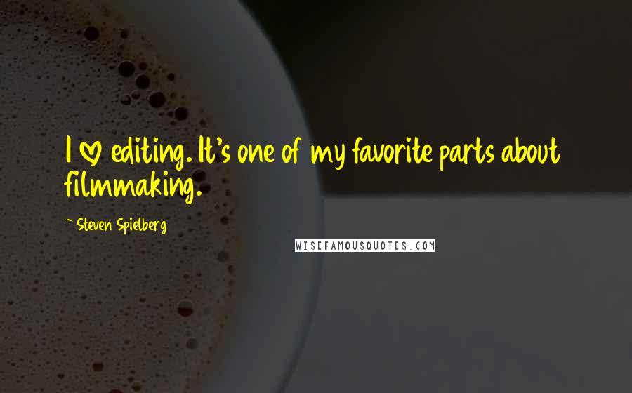 Steven Spielberg Quotes: I love editing. It's one of my favorite parts about filmmaking.