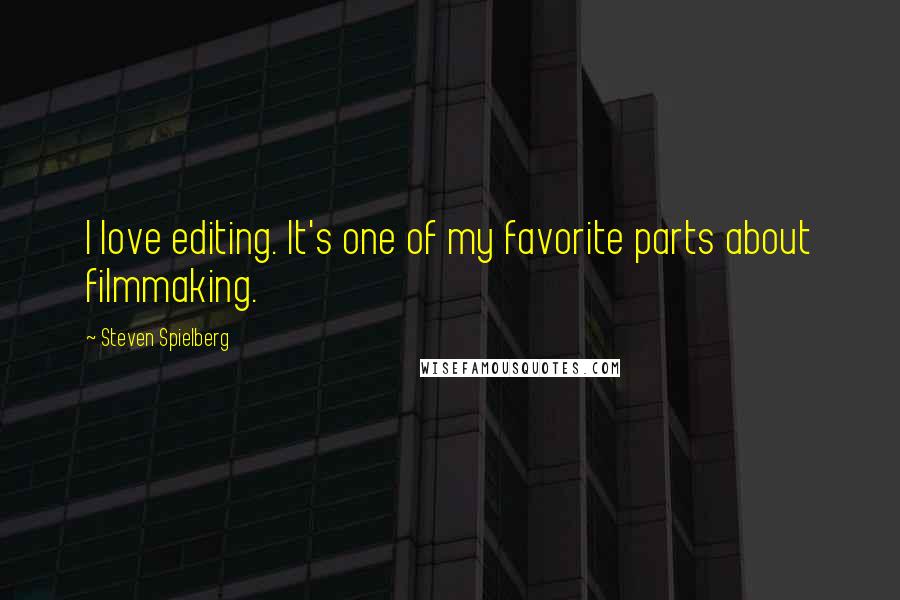 Steven Spielberg Quotes: I love editing. It's one of my favorite parts about filmmaking.