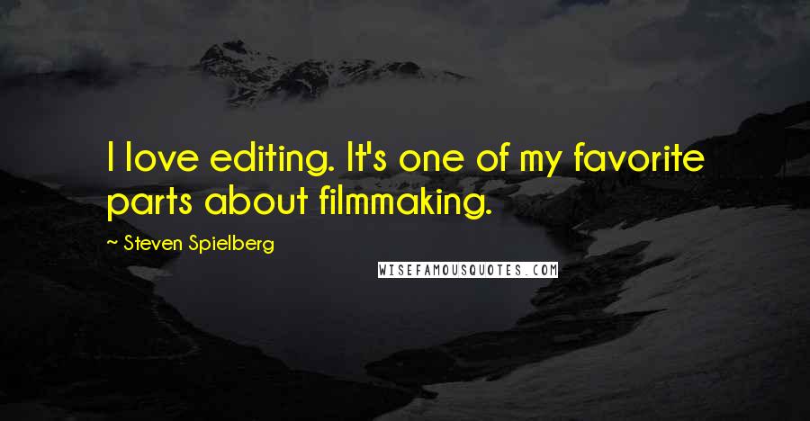 Steven Spielberg Quotes: I love editing. It's one of my favorite parts about filmmaking.