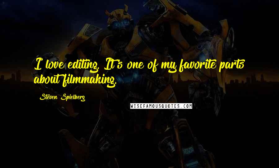 Steven Spielberg Quotes: I love editing. It's one of my favorite parts about filmmaking.
