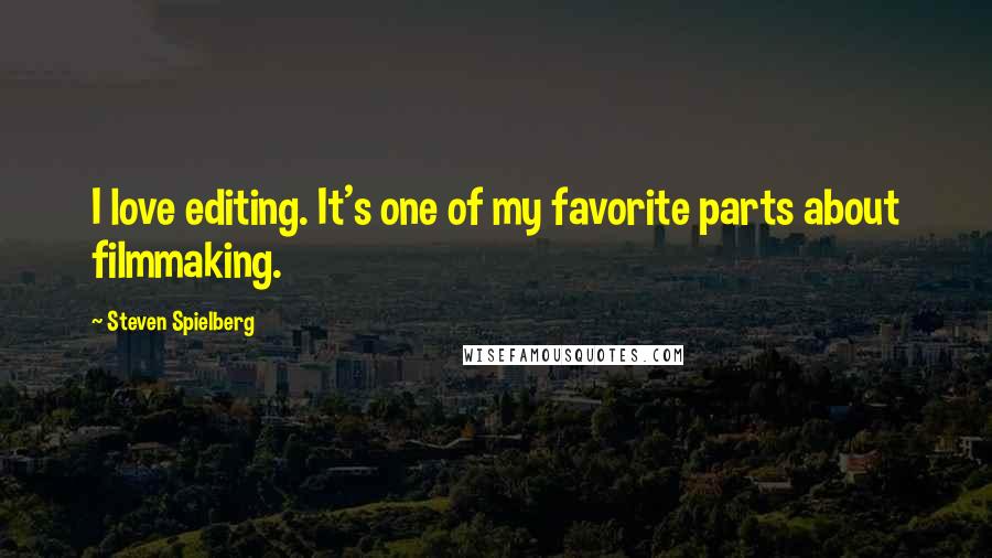 Steven Spielberg Quotes: I love editing. It's one of my favorite parts about filmmaking.