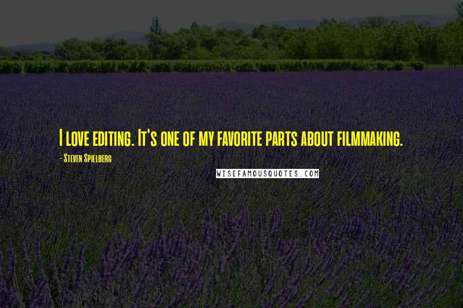 Steven Spielberg Quotes: I love editing. It's one of my favorite parts about filmmaking.