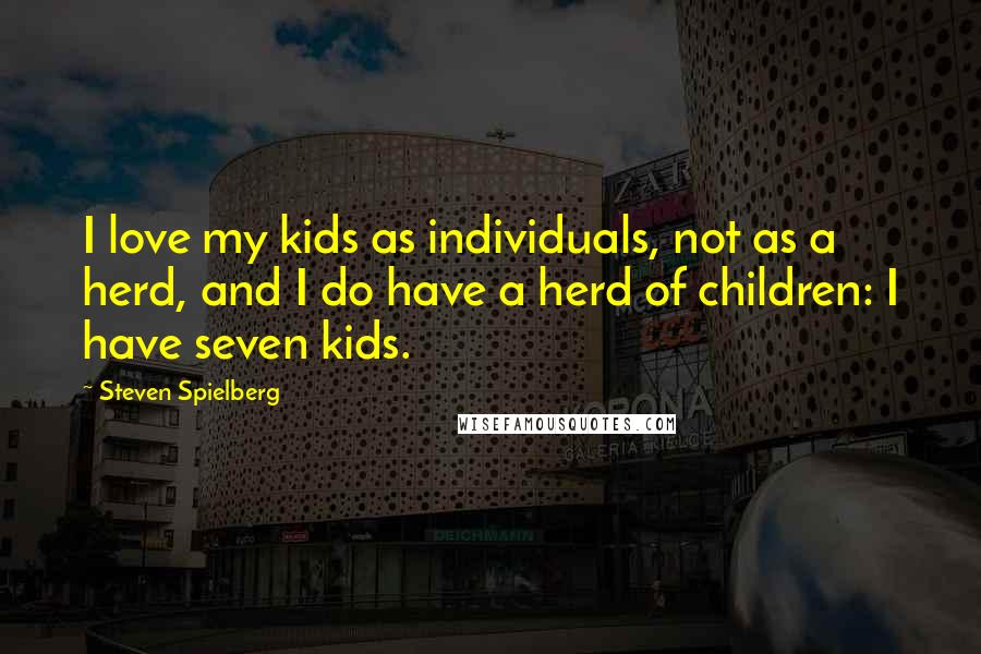 Steven Spielberg Quotes: I love my kids as individuals, not as a herd, and I do have a herd of children: I have seven kids.