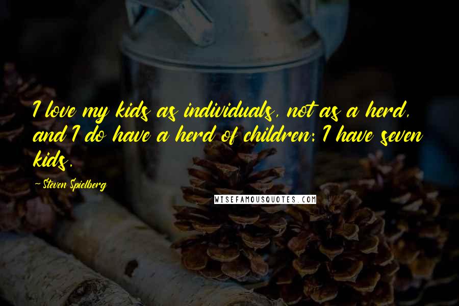 Steven Spielberg Quotes: I love my kids as individuals, not as a herd, and I do have a herd of children: I have seven kids.