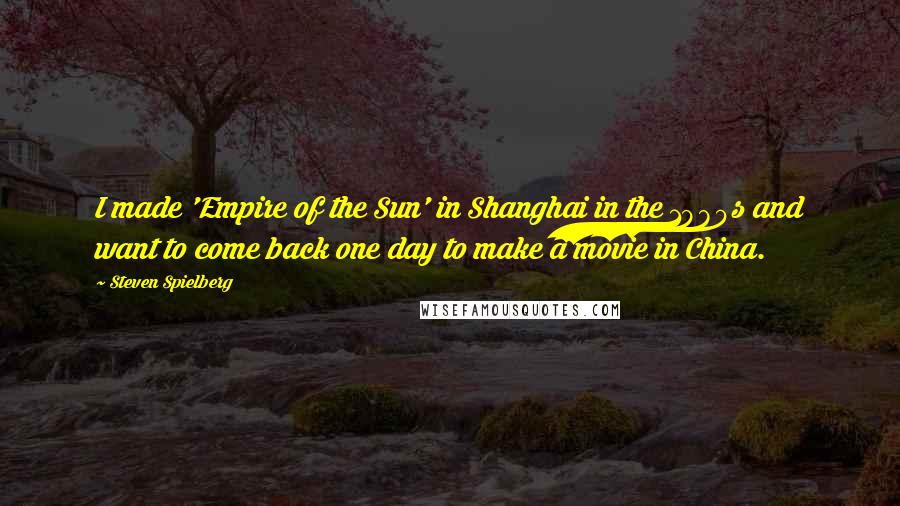 Steven Spielberg Quotes: I made 'Empire of the Sun' in Shanghai in the 1980s and want to come back one day to make a movie in China.