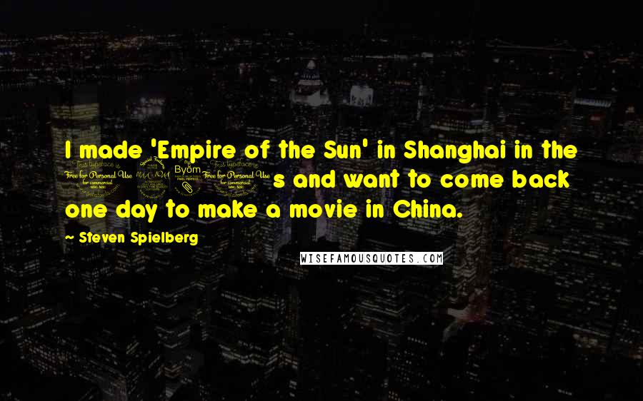 Steven Spielberg Quotes: I made 'Empire of the Sun' in Shanghai in the 1980s and want to come back one day to make a movie in China.