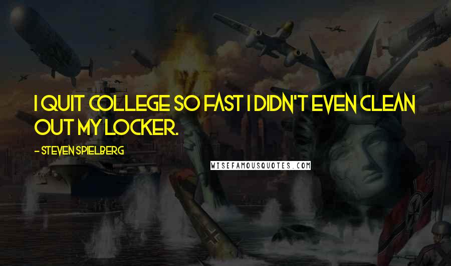 Steven Spielberg Quotes: I quit college so fast I didn't even clean out my locker.