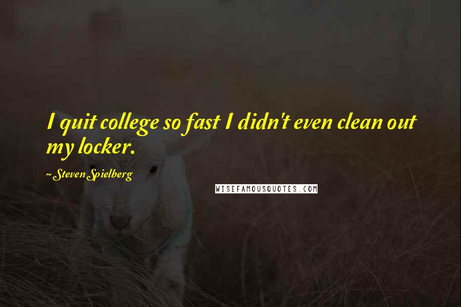 Steven Spielberg Quotes: I quit college so fast I didn't even clean out my locker.