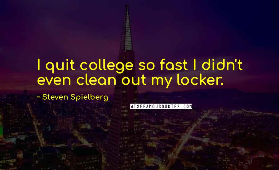 Steven Spielberg Quotes: I quit college so fast I didn't even clean out my locker.