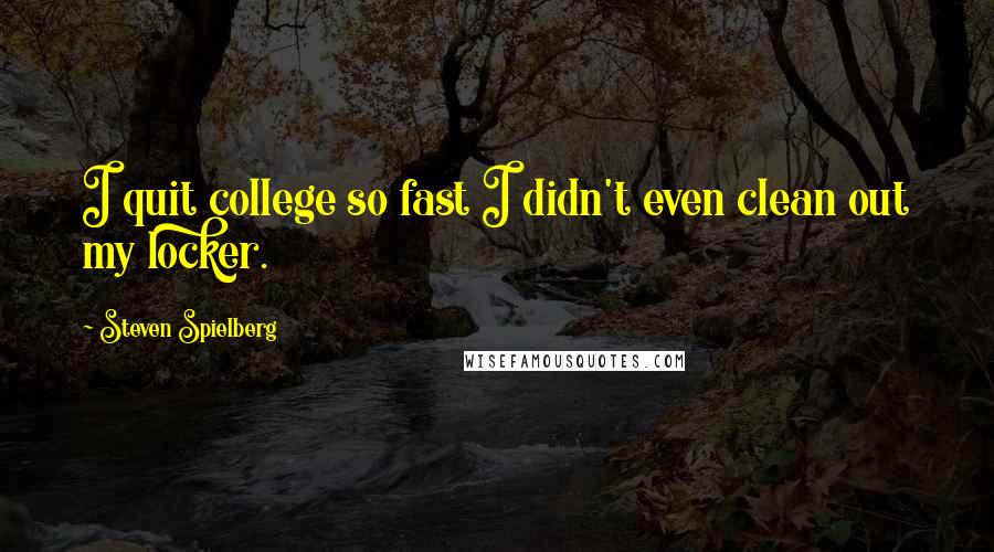 Steven Spielberg Quotes: I quit college so fast I didn't even clean out my locker.