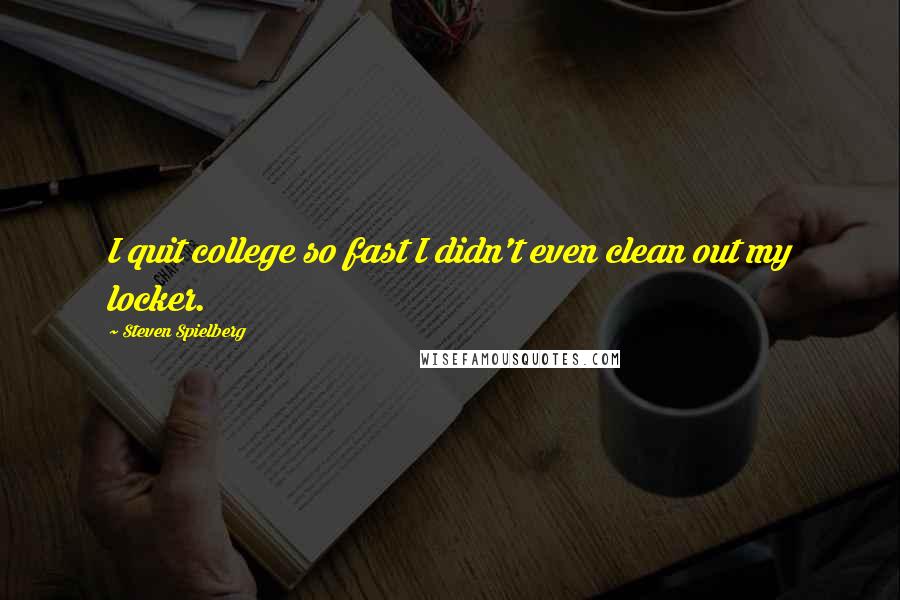 Steven Spielberg Quotes: I quit college so fast I didn't even clean out my locker.