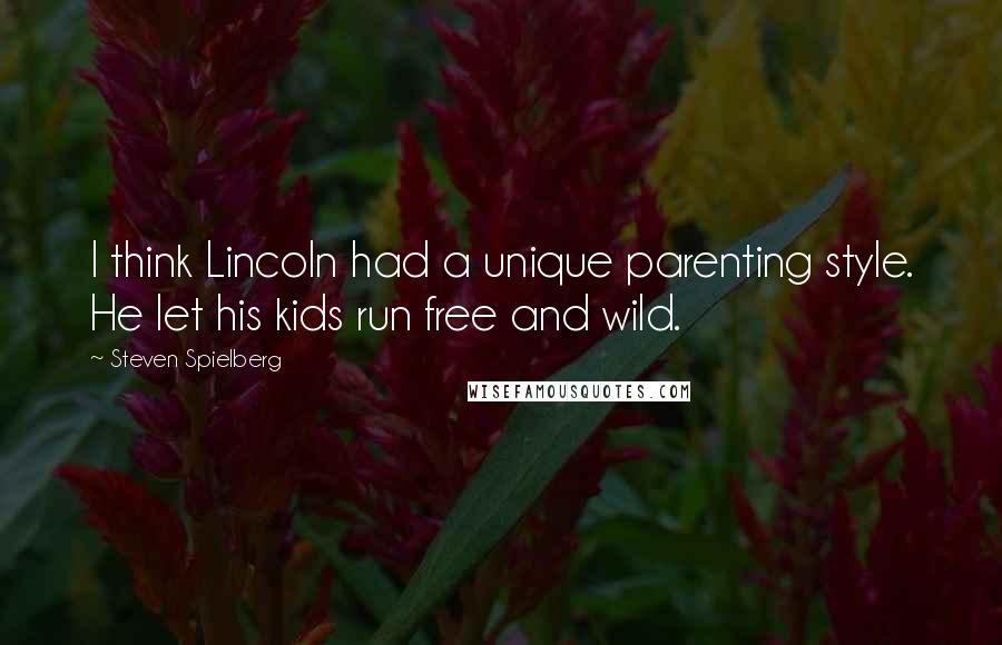 Steven Spielberg Quotes: I think Lincoln had a unique parenting style. He let his kids run free and wild.