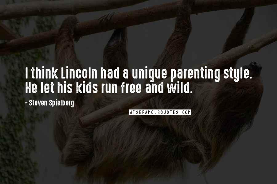 Steven Spielberg Quotes: I think Lincoln had a unique parenting style. He let his kids run free and wild.