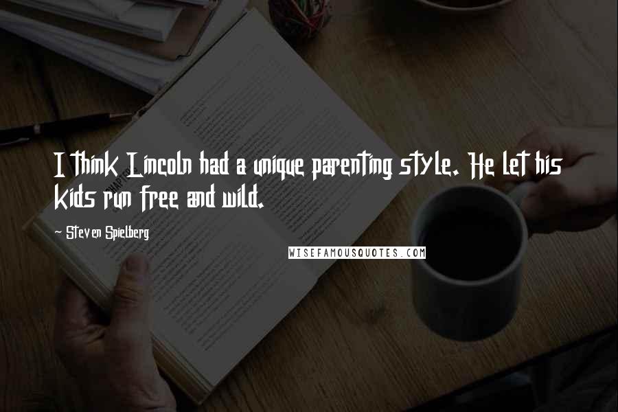 Steven Spielberg Quotes: I think Lincoln had a unique parenting style. He let his kids run free and wild.