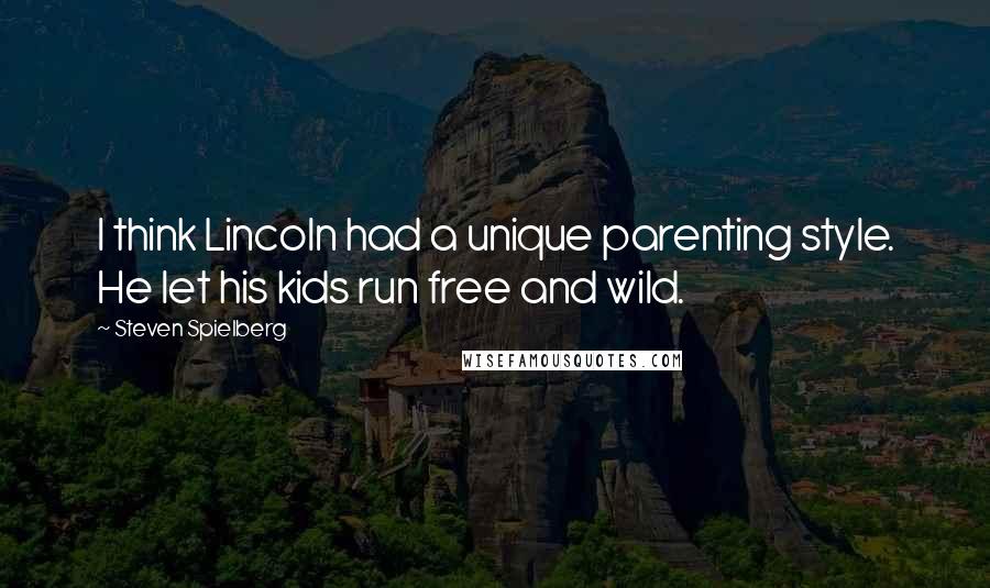 Steven Spielberg Quotes: I think Lincoln had a unique parenting style. He let his kids run free and wild.