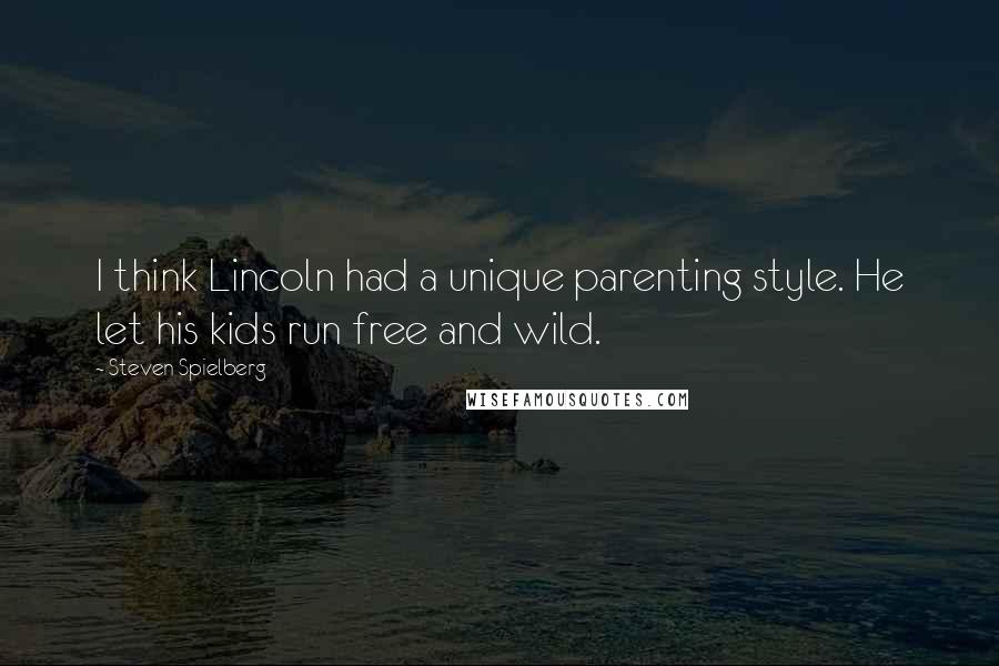 Steven Spielberg Quotes: I think Lincoln had a unique parenting style. He let his kids run free and wild.