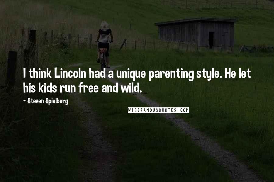 Steven Spielberg Quotes: I think Lincoln had a unique parenting style. He let his kids run free and wild.