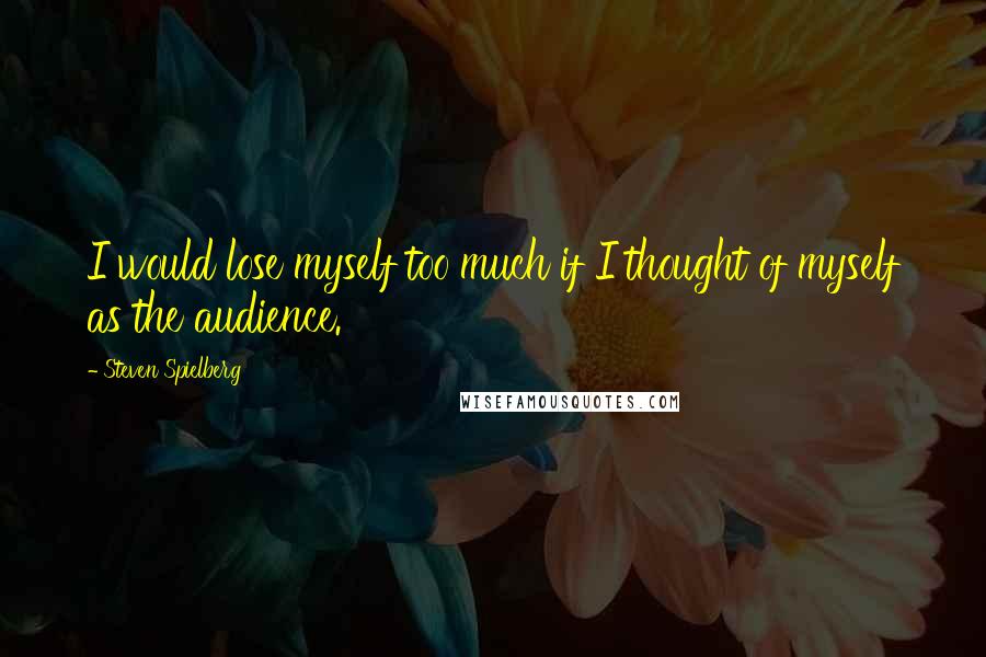 Steven Spielberg Quotes: I would lose myself too much if I thought of myself as the audience.