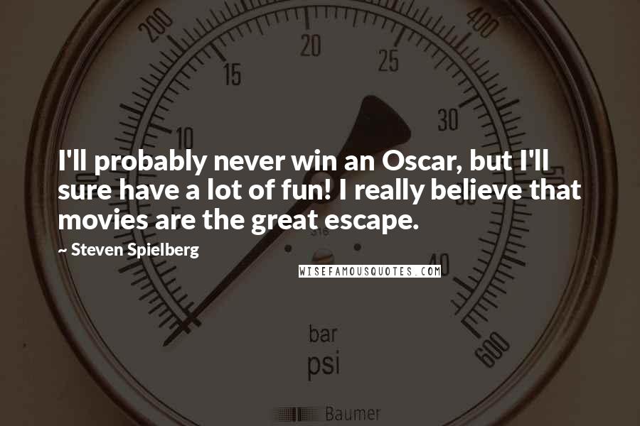 Steven Spielberg Quotes: I'll probably never win an Oscar, but I'll sure have a lot of fun! I really believe that movies are the great escape.