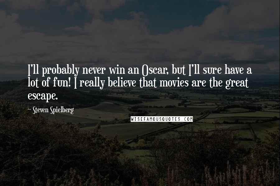 Steven Spielberg Quotes: I'll probably never win an Oscar, but I'll sure have a lot of fun! I really believe that movies are the great escape.